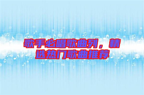 歌手必唱歌曲列，精選熱門歌曲推薦