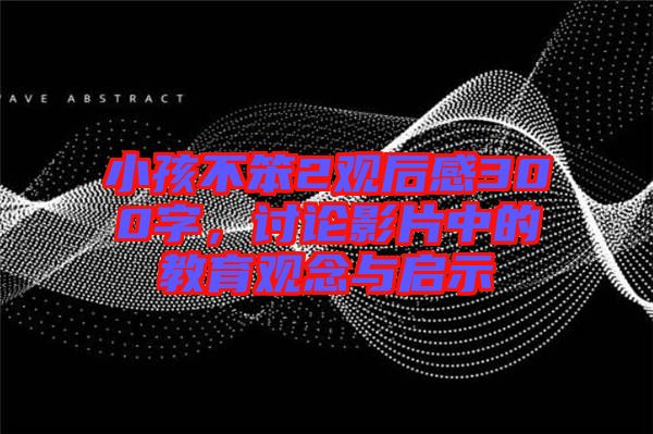 小孩不笨2觀后感300字，討論影片中的教育觀念與啟示