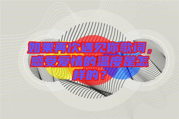 如果再次遇見你歌詞，感受愛情的溫度是怎樣的？