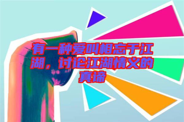 有一種愛叫相忘于江湖，討論江湖情義的真諦
