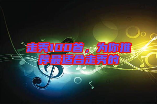 走秀100首，為你推薦最適合走秀的