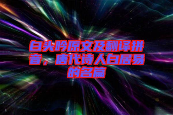 白頭吟原文及翻譯拼音，唐代詩(shī)人白居易的名篇