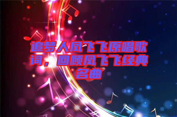 追夢人鳳飛飛原唱歌詞，回顧鳳飛飛經(jīng)典名曲