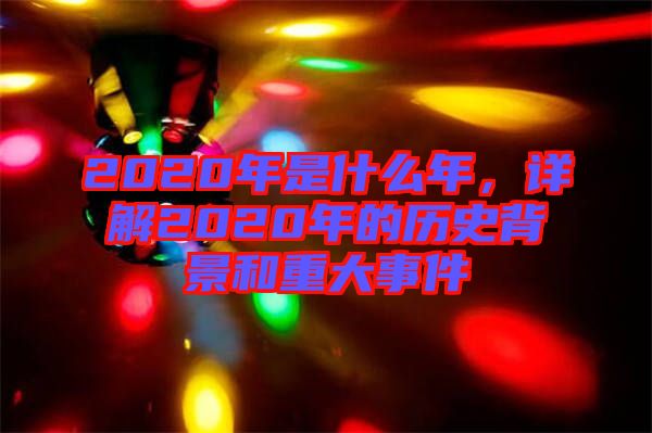 2020年是什么年，詳解2020年的歷史背景和重大事件
