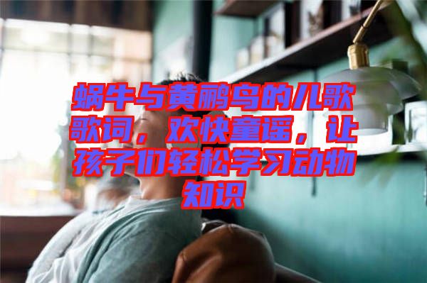 蝸牛與黃鸝鳥的兒歌歌詞，歡快童謠，讓孩子們輕松學(xué)習(xí)動(dòng)物知識(shí)