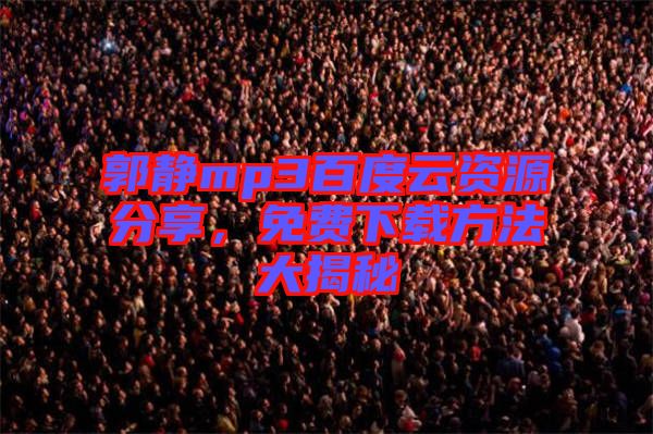 郭靜mp3百度云資源分享，免費下載方法大揭秘