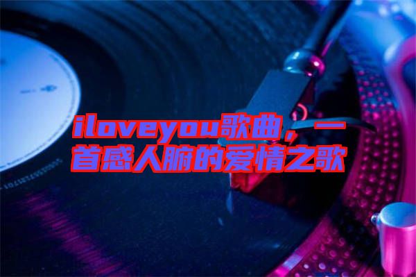 iloveyou歌曲，一首感人腑的愛情之歌
