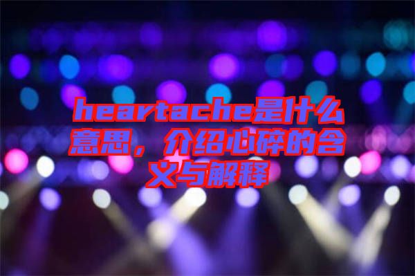 heartache是什么意思，介紹心碎的含義與解釋