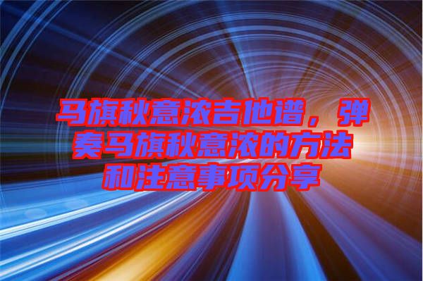 馬旗秋意濃吉他譜，彈奏馬旗秋意濃的方法和注意事項(xiàng)分享
