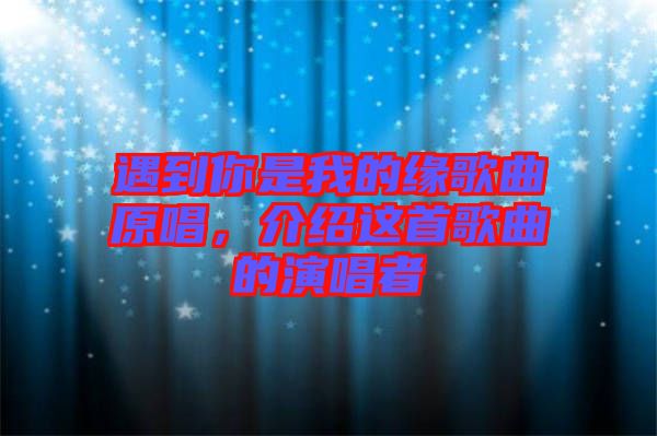 遇到你是我的緣歌曲原唱，介紹這首歌曲的演唱者
