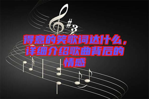 得意的笑歌詞達什么，詳細介紹歌曲背后的情感