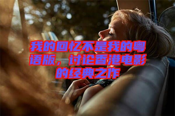 我的回憶不是我的粵語版，討論香港電影的經(jīng)典之作