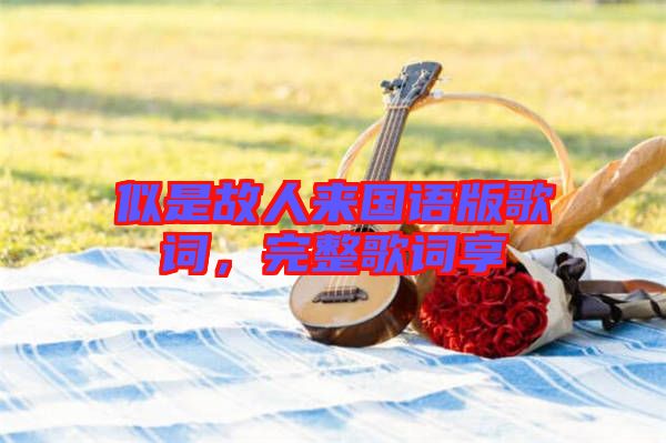 似是故人來國語版歌詞，完整歌詞享