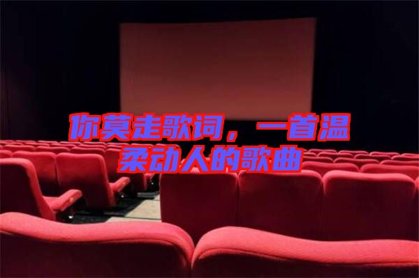 你莫走歌詞，一首溫柔動(dòng)人的歌曲