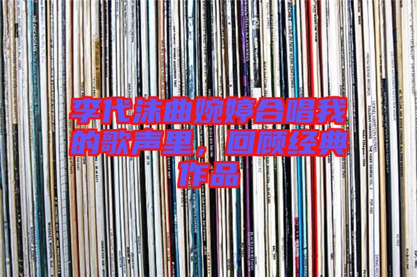 李代沫曲婉婷合唱我的歌聲里，回顧經(jīng)典作品