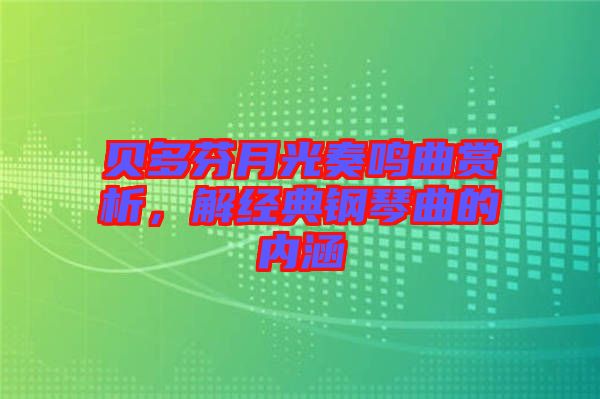 貝多芬月光奏鳴曲賞析，解經(jīng)典鋼琴曲的內(nèi)涵