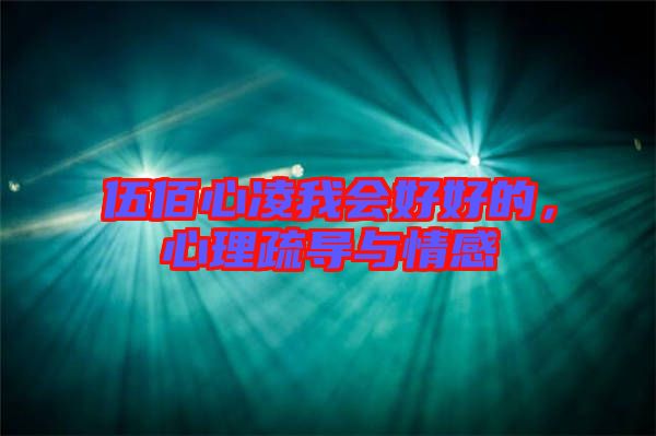 伍佰心凌我會好好的，心理疏導(dǎo)與情感