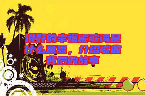 說好的幸福呢歌詞是什么意思，介紹歌曲背后的故事