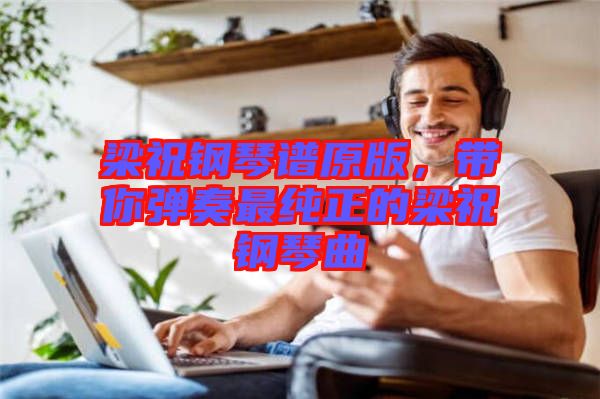 梁祝鋼琴譜原版，帶你彈奏最純正的梁祝鋼琴曲