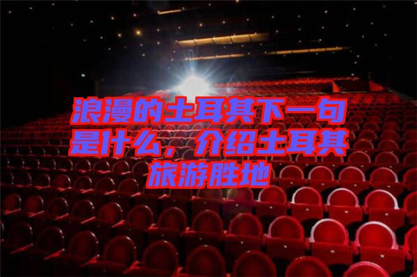 浪漫的土耳其下一句是什么，介紹土耳其旅游勝地