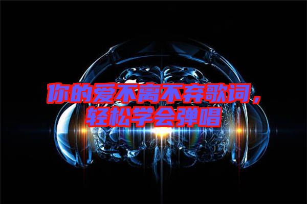 你的愛不離不棄歌詞，輕松學(xué)會(huì)彈唱