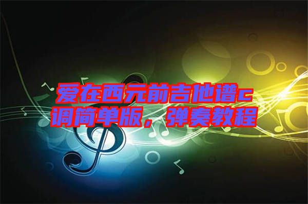 愛在西元前吉他譜c調(diào)簡單版，彈奏教程