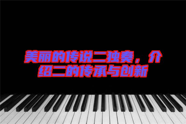 美麗的傳說(shuō)二獨(dú)奏，介紹二的傳承與創(chuàng)新