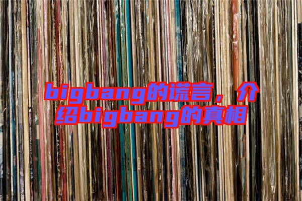 bigbang的謊言，介紹bigbang的真相