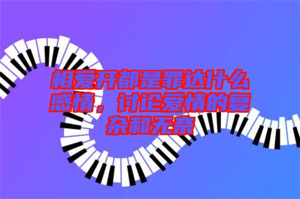 相愛開都是罪達什么感情，討論愛情的復雜和無奈
