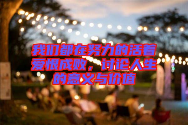 我們都在努力的活著愛(ài)恨成敗，討論人生的意義與價(jià)值