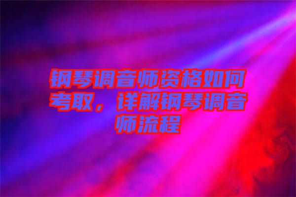 鋼琴調(diào)音師資格如何考取，詳解鋼琴調(diào)音師流程