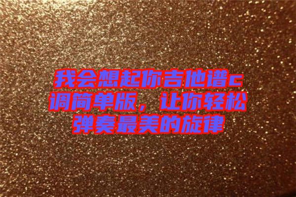 我會(huì)想起你吉他譜c調(diào)簡(jiǎn)單版，讓你輕松彈奏最美的旋律