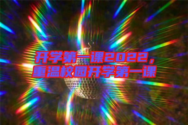 開學(xué)第一課2022，重溫校園開學(xué)第一課