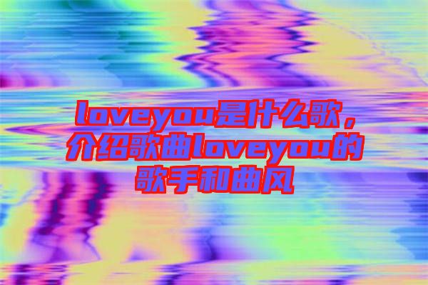 loveyou是什么歌，介紹歌曲loveyou的歌手和曲風(fēng)