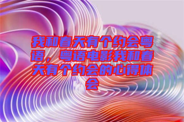 我和春天有個約會粵語，粵語電影我和春天有個約會的心得體會