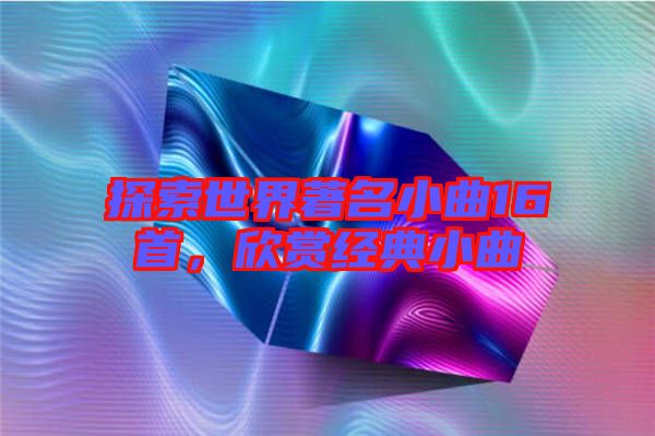 探索世界著名小曲16首，欣賞經(jīng)典小曲