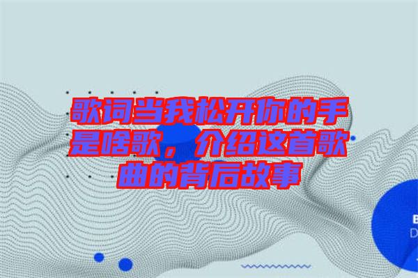 歌詞當(dāng)我松開你的手是啥歌，介紹這首歌曲的背后故事