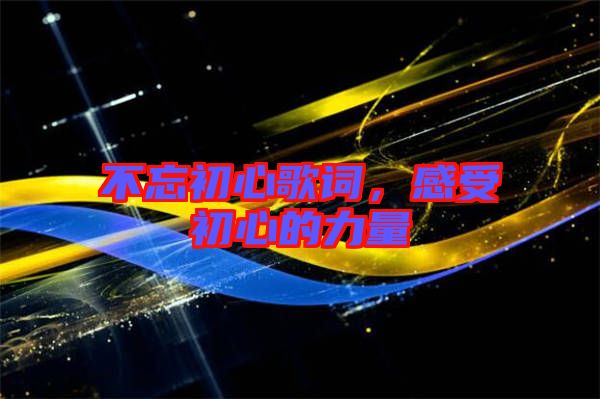 不忘初心歌詞，感受初心的力量