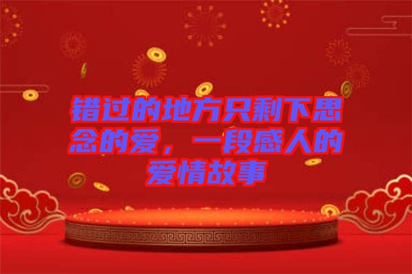錯(cuò)過(guò)的地方只剩下思念的愛(ài)，一段感人的愛(ài)情故事