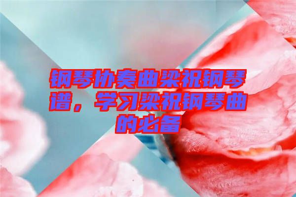 鋼琴協(xié)奏曲梁祝鋼琴譜，學(xué)習(xí)梁祝鋼琴曲的必備
