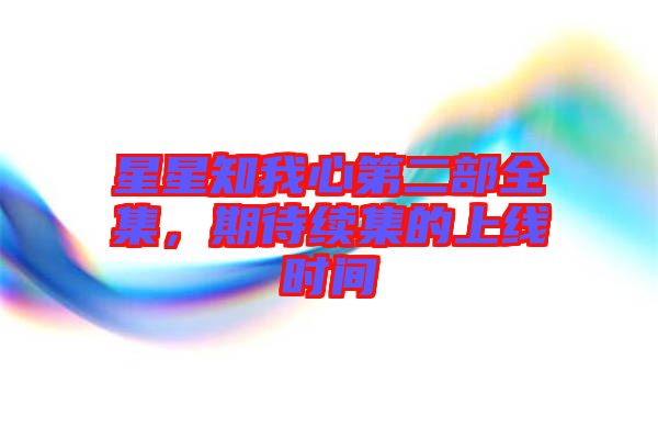 星星知我心第二部全集，期待續(xù)集的上線時間