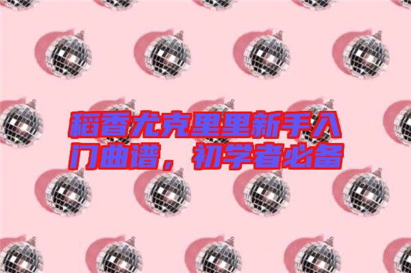 稻香尤克里里新手入門曲譜，初學(xué)者必備