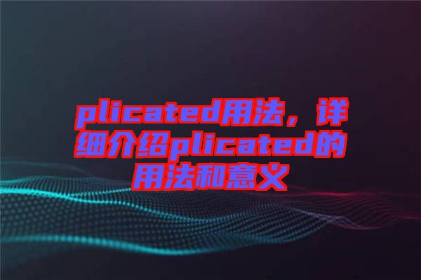 plicated用法，詳細(xì)介紹plicated的用法和意義