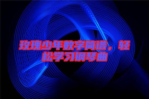 玫瑰少年數(shù)字簡(jiǎn)譜，輕松學(xué)習(xí)鋼琴曲