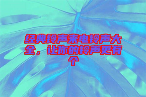 經(jīng)典鈴聲來(lái)電鈴聲大全，讓你的鈴聲更有個(gè)