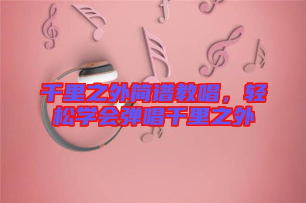 千里之外簡譜教唱，輕松學會彈唱千里之外