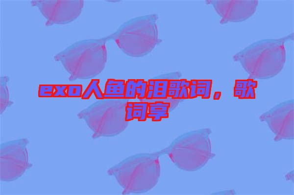exo人魚的淚歌詞，歌詞享