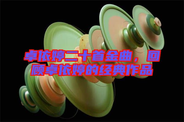 卓依婷二十首金曲，回顧卓依婷的經(jīng)典作品