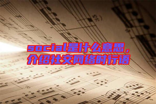 social是什么意思，介紹社交網(wǎng)絡(luò)時行語