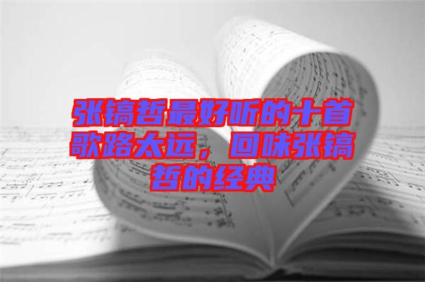 張鎬哲最好聽的十首歌路太遠(yuǎn)，回味張鎬哲的經(jīng)典